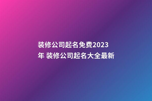 装修公司起名免费2023年 装修公司起名大全最新-第1张-公司起名-玄机派